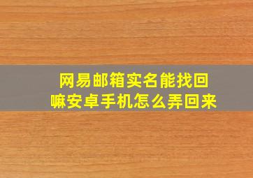 网易邮箱实名能找回嘛安卓手机怎么弄回来