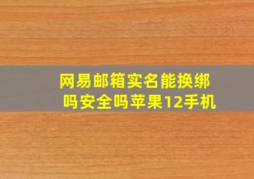 网易邮箱实名能换绑吗安全吗苹果12手机