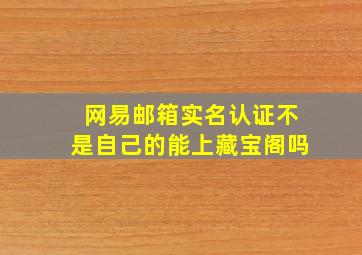 网易邮箱实名认证不是自己的能上藏宝阁吗