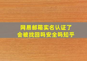 网易邮箱实名认证了会被找回吗安全吗知乎