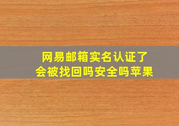 网易邮箱实名认证了会被找回吗安全吗苹果