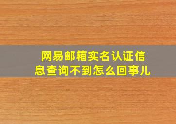 网易邮箱实名认证信息查询不到怎么回事儿