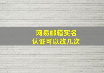 网易邮箱实名认证可以改几次