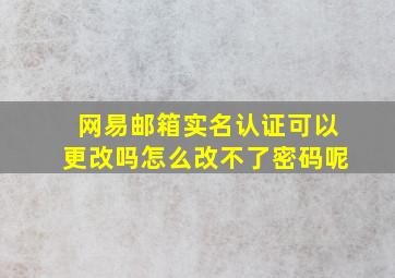 网易邮箱实名认证可以更改吗怎么改不了密码呢