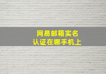 网易邮箱实名认证在哪手机上