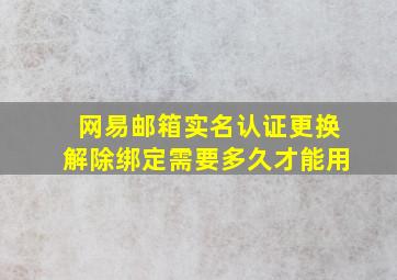 网易邮箱实名认证更换解除绑定需要多久才能用