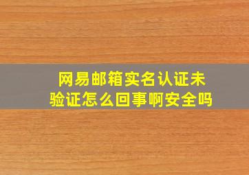 网易邮箱实名认证未验证怎么回事啊安全吗