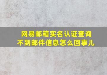 网易邮箱实名认证查询不到邮件信息怎么回事儿