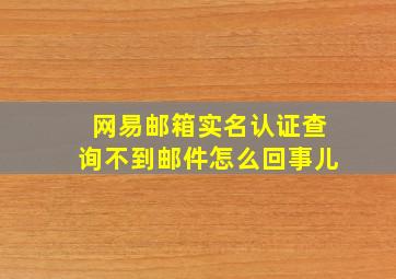 网易邮箱实名认证查询不到邮件怎么回事儿