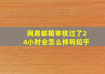 网易邮箱审核过了24小时会怎么样吗知乎