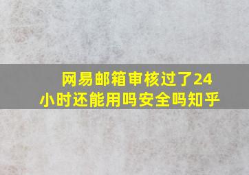 网易邮箱审核过了24小时还能用吗安全吗知乎