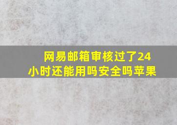 网易邮箱审核过了24小时还能用吗安全吗苹果