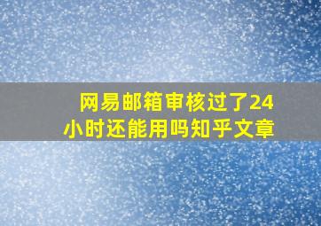 网易邮箱审核过了24小时还能用吗知乎文章