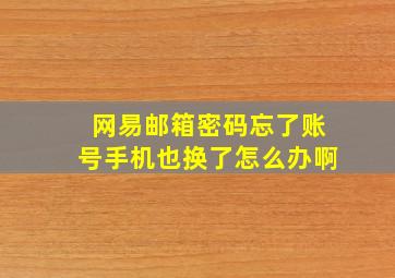 网易邮箱密码忘了账号手机也换了怎么办啊