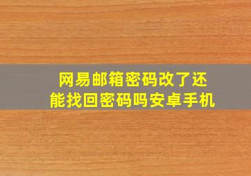 网易邮箱密码改了还能找回密码吗安卓手机