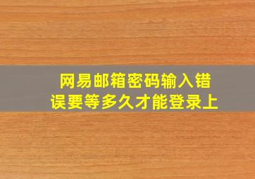 网易邮箱密码输入错误要等多久才能登录上