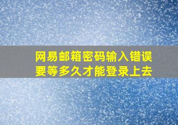 网易邮箱密码输入错误要等多久才能登录上去