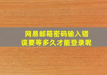 网易邮箱密码输入错误要等多久才能登录呢