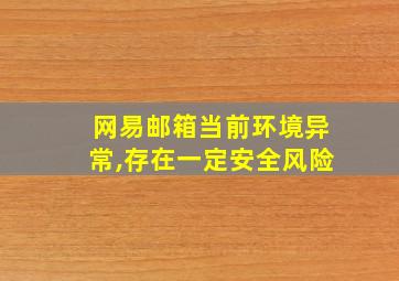 网易邮箱当前环境异常,存在一定安全风险