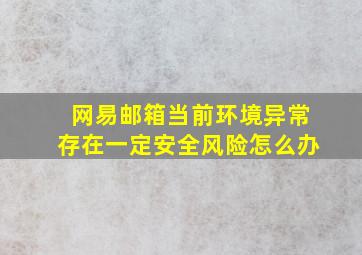 网易邮箱当前环境异常存在一定安全风险怎么办