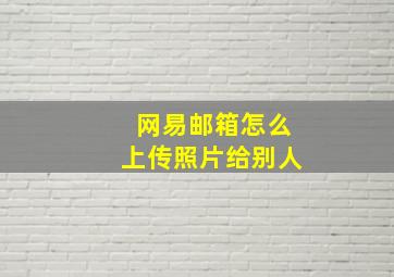 网易邮箱怎么上传照片给别人