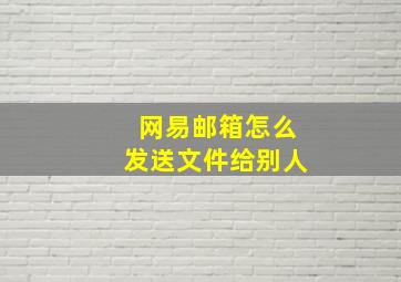 网易邮箱怎么发送文件给别人