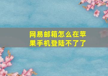 网易邮箱怎么在苹果手机登陆不了了