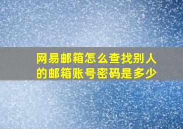 网易邮箱怎么查找别人的邮箱账号密码是多少