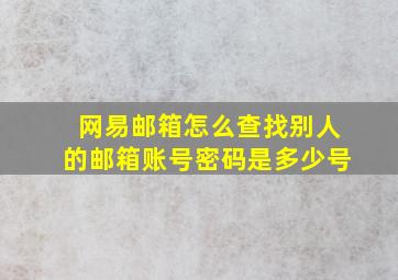 网易邮箱怎么查找别人的邮箱账号密码是多少号