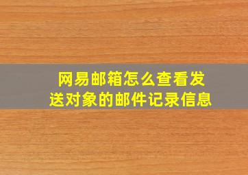 网易邮箱怎么查看发送对象的邮件记录信息