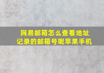 网易邮箱怎么查看地址记录的邮箱号呢苹果手机