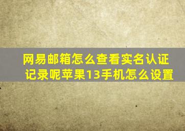 网易邮箱怎么查看实名认证记录呢苹果13手机怎么设置