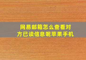 网易邮箱怎么查看对方已读信息呢苹果手机