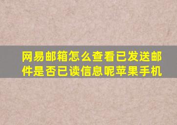 网易邮箱怎么查看已发送邮件是否已读信息呢苹果手机