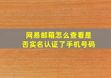 网易邮箱怎么查看是否实名认证了手机号码