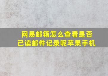 网易邮箱怎么查看是否已读邮件记录呢苹果手机