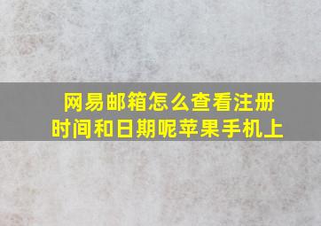 网易邮箱怎么查看注册时间和日期呢苹果手机上