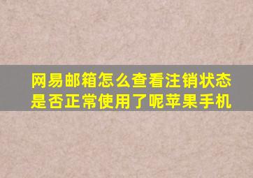 网易邮箱怎么查看注销状态是否正常使用了呢苹果手机