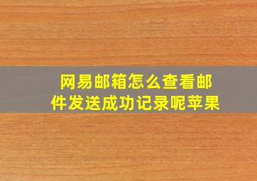 网易邮箱怎么查看邮件发送成功记录呢苹果