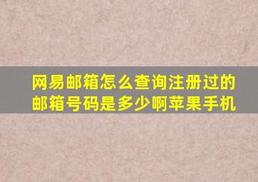 网易邮箱怎么查询注册过的邮箱号码是多少啊苹果手机