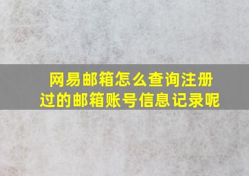 网易邮箱怎么查询注册过的邮箱账号信息记录呢