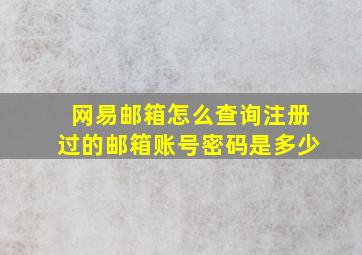 网易邮箱怎么查询注册过的邮箱账号密码是多少