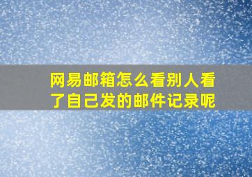 网易邮箱怎么看别人看了自己发的邮件记录呢