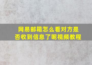 网易邮箱怎么看对方是否收到信息了呢视频教程