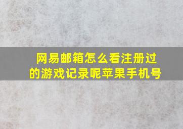 网易邮箱怎么看注册过的游戏记录呢苹果手机号