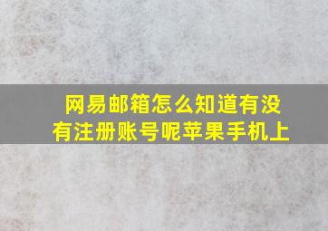 网易邮箱怎么知道有没有注册账号呢苹果手机上