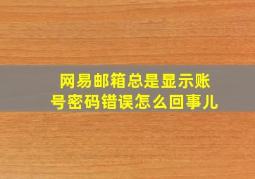 网易邮箱总是显示账号密码错误怎么回事儿