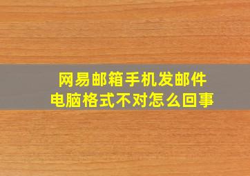 网易邮箱手机发邮件电脑格式不对怎么回事