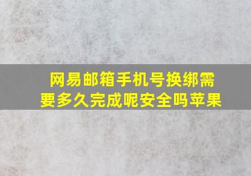 网易邮箱手机号换绑需要多久完成呢安全吗苹果