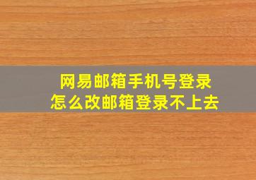 网易邮箱手机号登录怎么改邮箱登录不上去